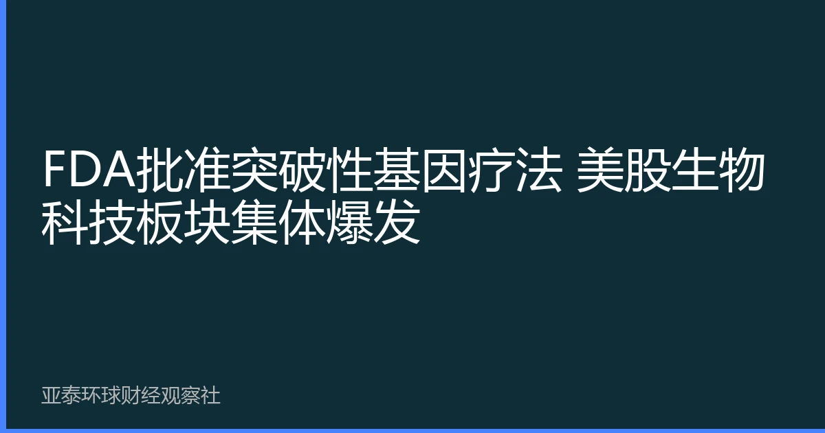 FDA批准突破性基因疗法 美股生物科技板块集体爆发