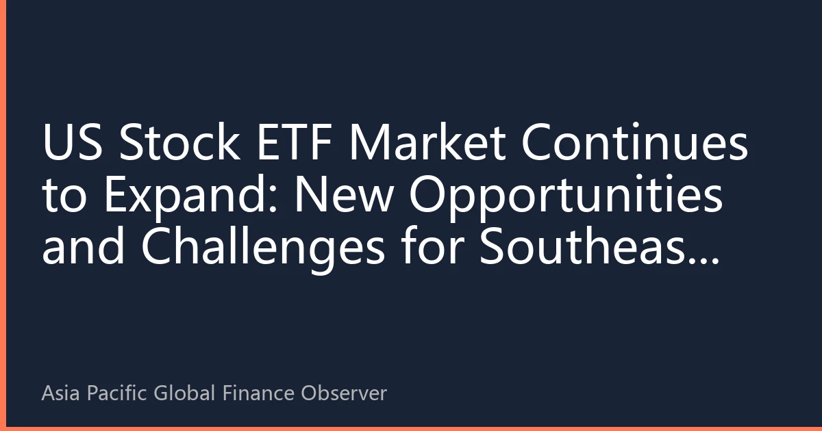 US Stock ETF Market Continues to Expand: New Opportunities and Challenges for Southeast Asian Investors