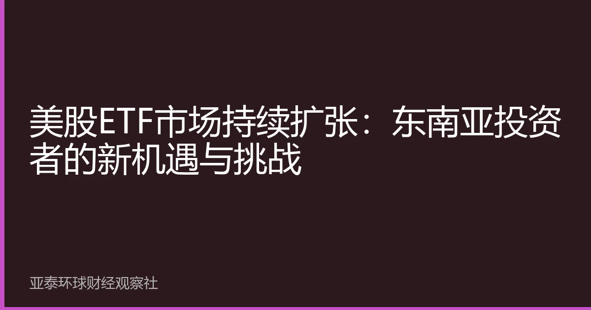 美股ETF市场持续扩张：东南亚投资者的新机遇与挑战