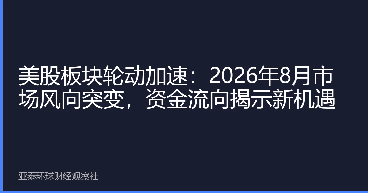 美股板块轮动加速：2026年8月市场风向突变，资金流向揭示新机遇
