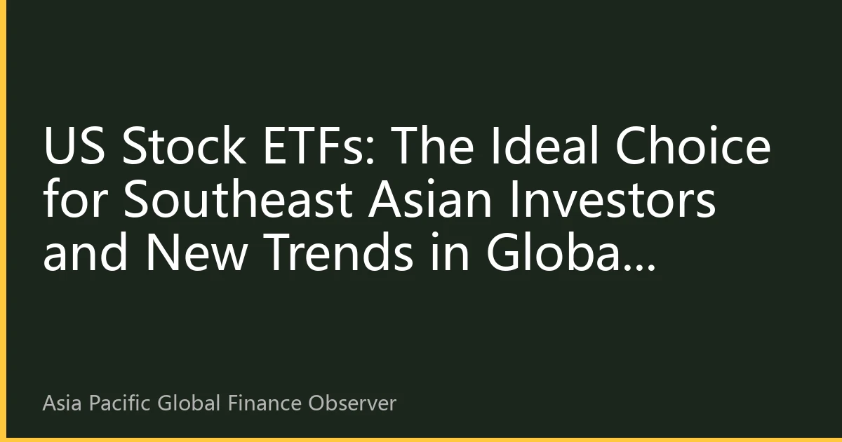 US Stock ETFs: The Ideal Choice for Southeast Asian Investors and New Trends in Global Capital Flows