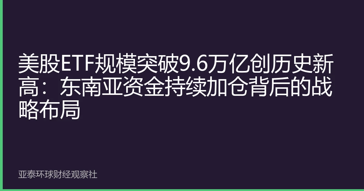 美股ETF规模突破9.6万亿创历史新高：东南亚资金持续加仓背后的战略布局