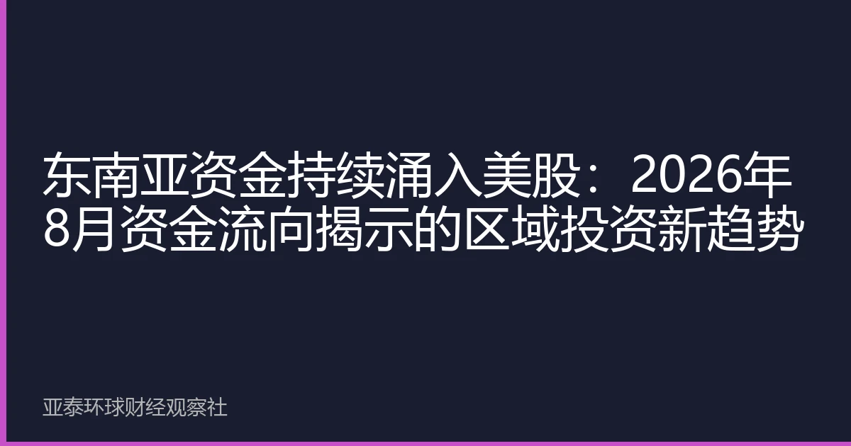 东南亚资金持续涌入美股：2026年8月资金流向揭示的区域投资新趋势