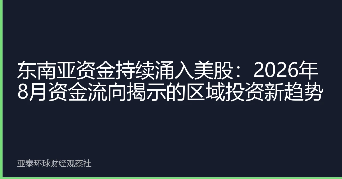 东南亚资金持续涌入美股：2026年8月资金流向揭示的区域投资新趋势