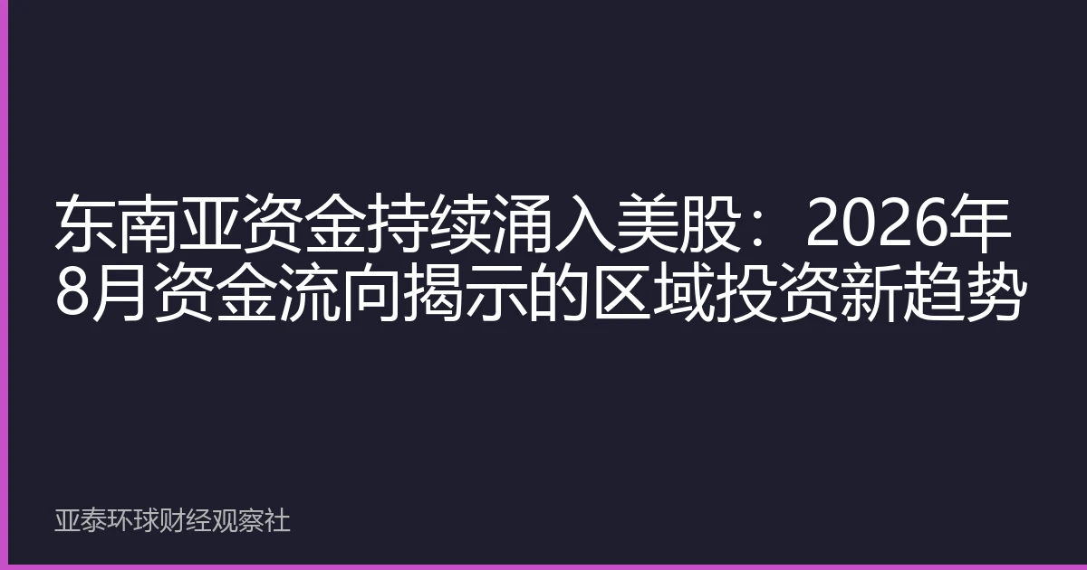 东南亚资金持续涌入美股：2026年8月资金流向揭示的区域投资新趋势