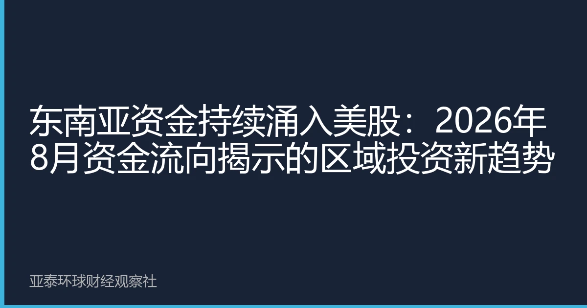 东南亚资金持续涌入美股：2026年8月资金流向揭示的区域投资新趋势