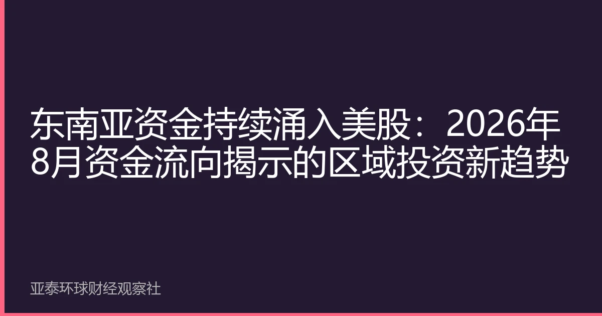 东南亚资金持续涌入美股：2026年8月资金流向揭示的区域投资新趋势
