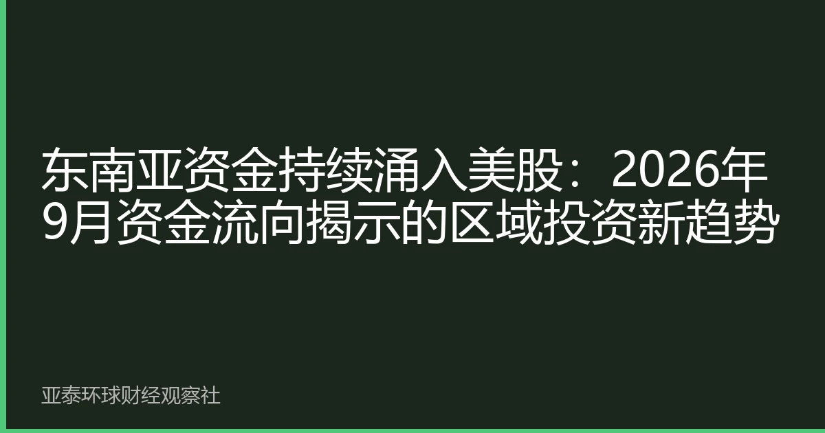 东南亚资金持续涌入美股：2026年9月资金流向揭示的区域投资新趋势