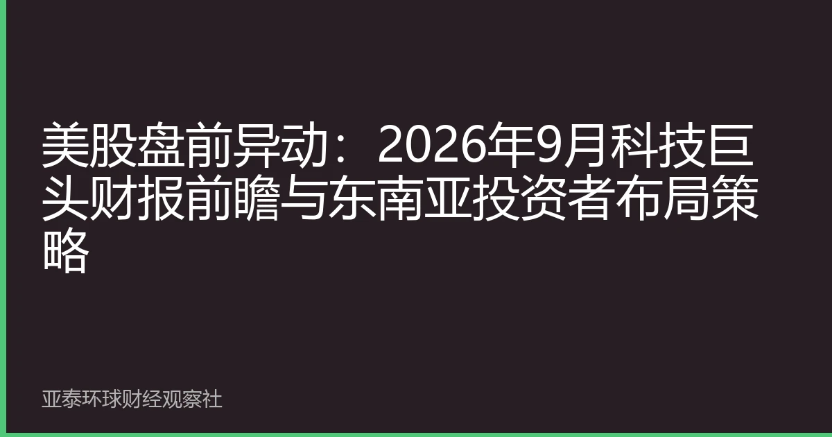 美股盘前异动：2026年9月科技巨头财报前瞻与东南亚投资者布局策略
