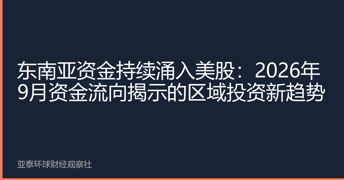 东南亚资金持续涌入美股：2026年9月资金流向揭示的区域投资新趋势