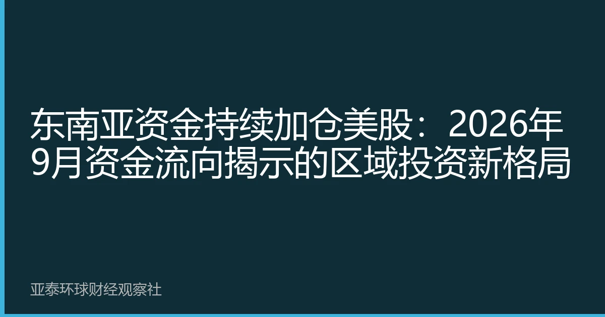 东南亚资金持续加仓美股：2026年9月资金流向揭示的区域投资新格局