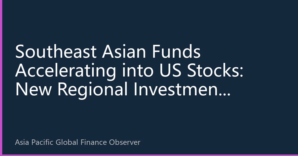 Southeast Asian Funds Accelerating into US Stocks: New Regional Investment Landscape Revealed by September 2026 Capital Flows