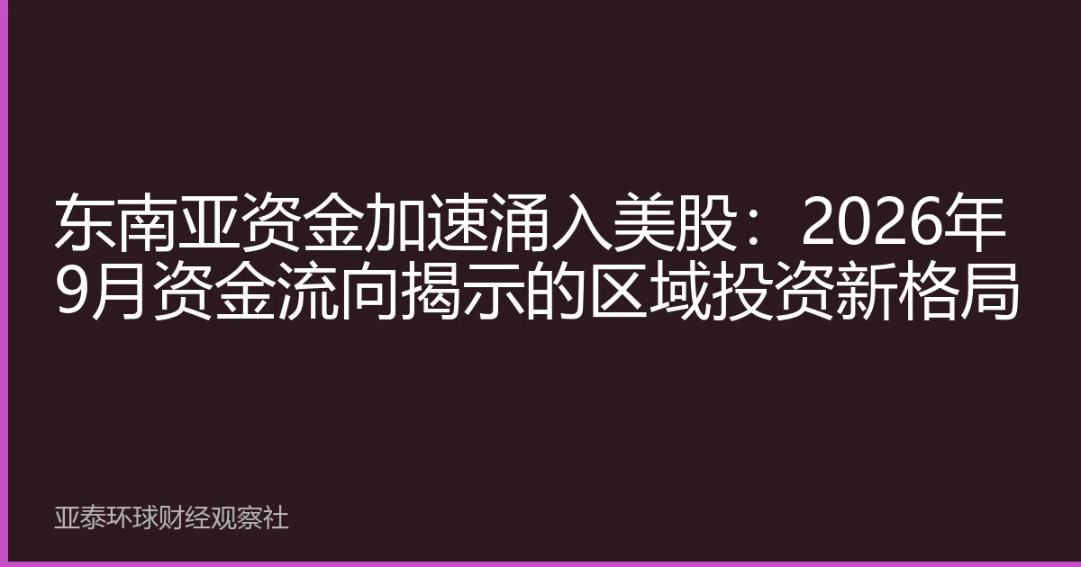 东南亚资金加速涌入美股：2026年9月资金流向揭示的区域投资新格局