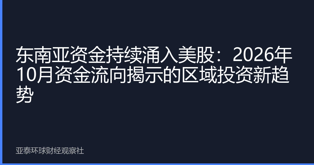 东南亚资金持续涌入美股：2026年10月资金流向揭示的区域投资新趋势